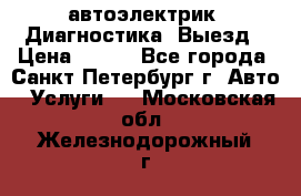 автоэлектрик. Диагностика. Выезд › Цена ­ 500 - Все города, Санкт-Петербург г. Авто » Услуги   . Московская обл.,Железнодорожный г.
